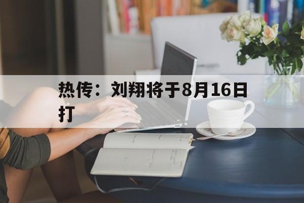 热传：刘翔将于8月16日打(刘翔当年的离婚就是被仙人跳了)|VG棋牌网站