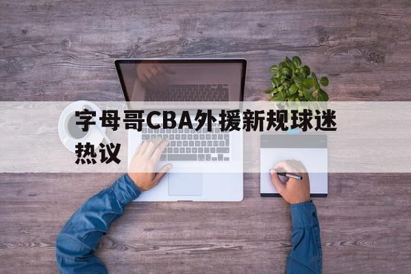 字母哥CBA外援新规球迷热议(字母哥交易申请球队回应)|VG棋牌入口